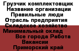 Грузчик-комплектовщик › Название организации ­ Правильные люди › Отрасль предприятия ­ Складское хозяйство › Минимальный оклад ­ 30 000 - Все города Работа » Вакансии   . Приморский край,Владивосток г.